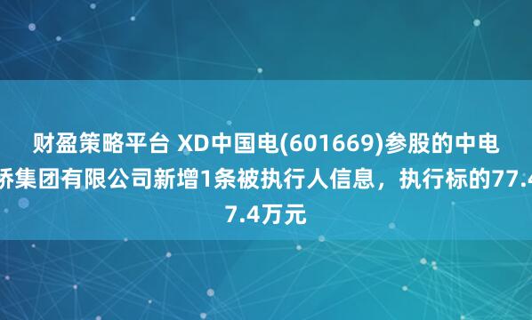 财盈策略平台 XD中国电(601669)参股的中电建路桥集团有限公司新增1条被执行人信息，执行标的77.4万元