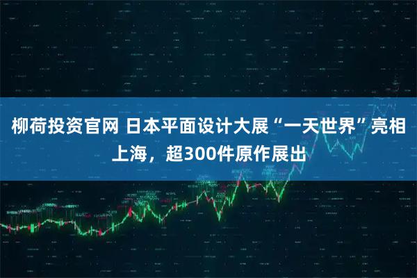 柳荷投资官网 日本平面设计大展“一天世界”亮相上海,超300件原作展出