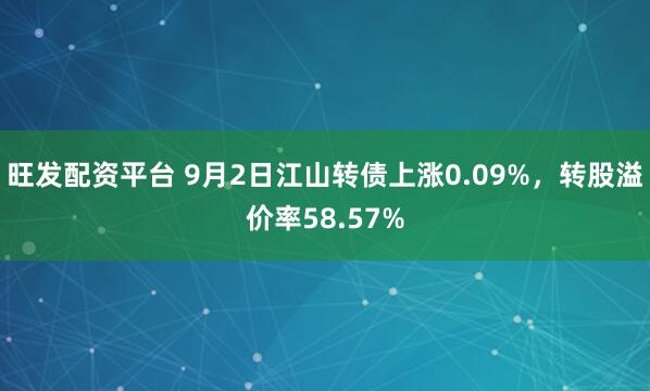 旺发配资平台 9月2日江山转债上涨0.09%,转股溢价率58.57%