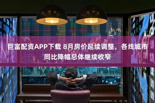 巨富配资APP下载 8月房价延续调整,各线城市同比降幅总体继续收窄