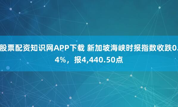 股票配资知识网APP下载 新加坡海峡时报指数收跌0.4%，报4,440.50点