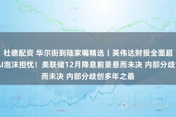 杜德配资 华尔街到陆家嘴精选丨英伟达财报全面超预期 缓解AI泡沫担忧！美联储12月降息前景悬而未决 内部分歧创多年之最