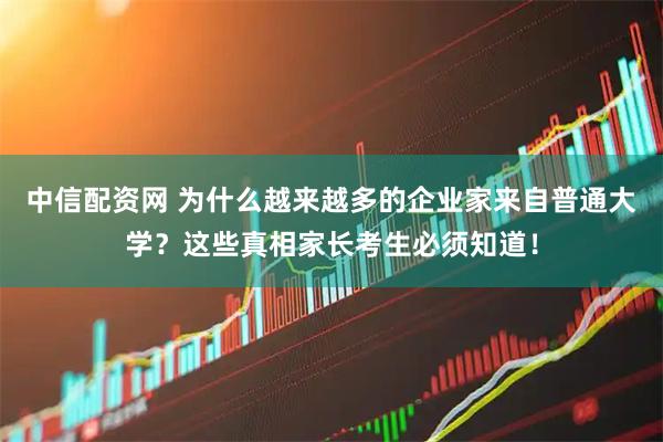 中信配资网 为什么越来越多的企业家来自普通大学?这些真相家长考生必须知道!