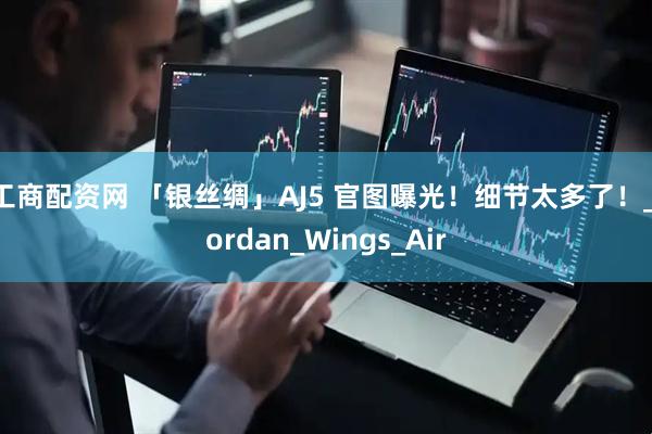 工商配资网 「银丝绸」AJ5 官图曝光!细节太多了!_Jordan_Wings_Air