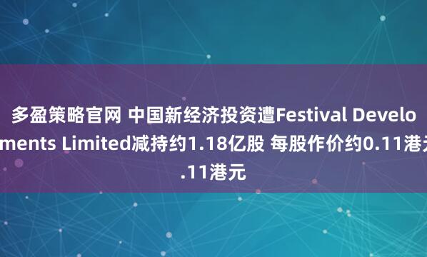多盈策略官网 中国新经济投资遭Festival Developments Limited减持约1.18亿股 每股作价约0.11港元