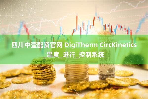 四川中壹配资官网 DigiTherm CircKinetics_温度_进行_控制系统