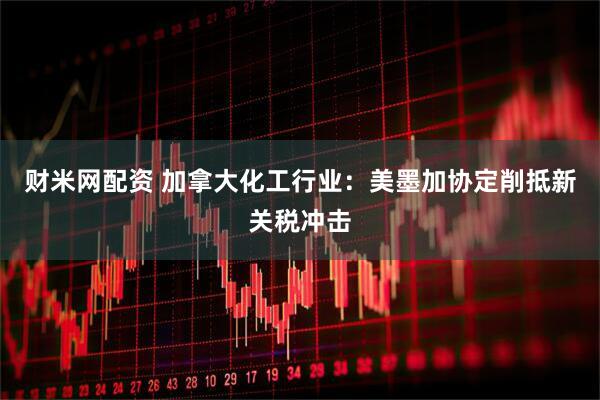 财米网配资 加拿大化工行业:美墨加协定削抵新关税冲击