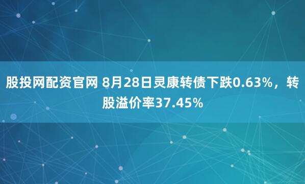 股投网配资官网 8月28日灵康转债下跌0.63%,转股溢价率37.45%