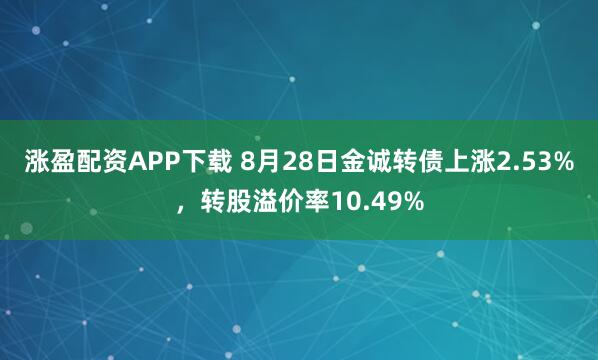 涨盈配资APP下载 8月28日金诚转债上涨2.53%,转股溢价率10.49%